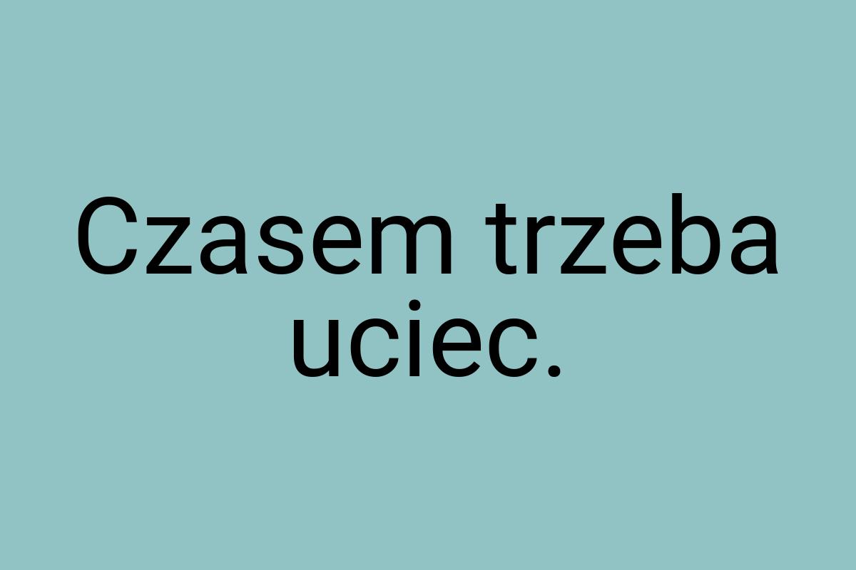 Czasem trzeba uciec