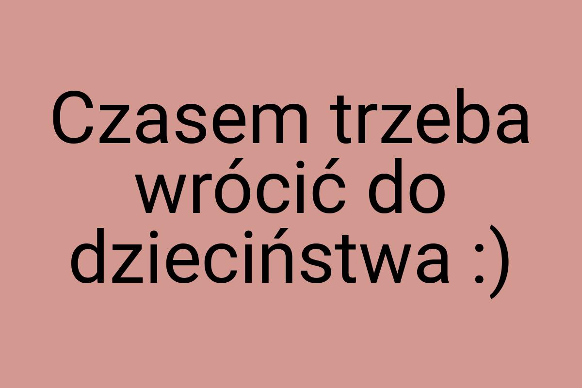 Czasem trzeba wrócić do dzieciństwa