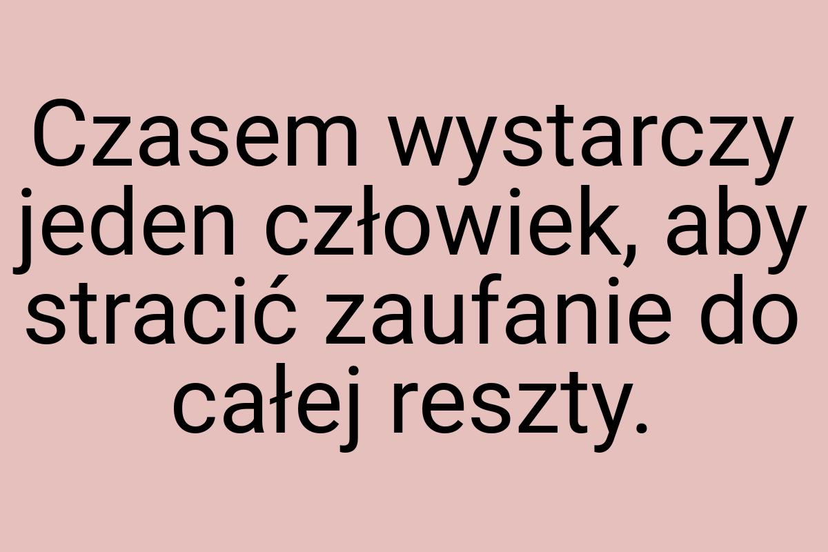 Czasem wystarczy jeden człowiek, aby stracić zaufanie do