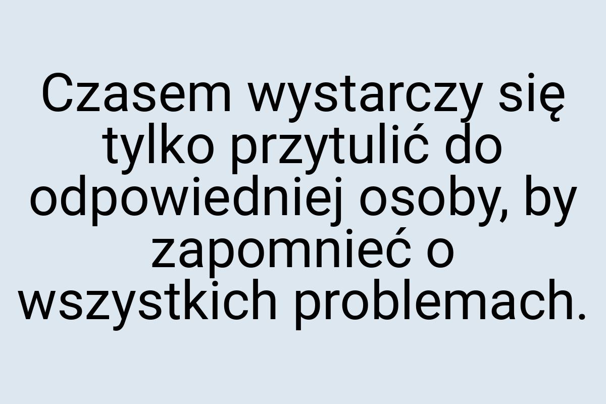 Czasem wystarczy się tylko przytulić do odpowiedniej osoby