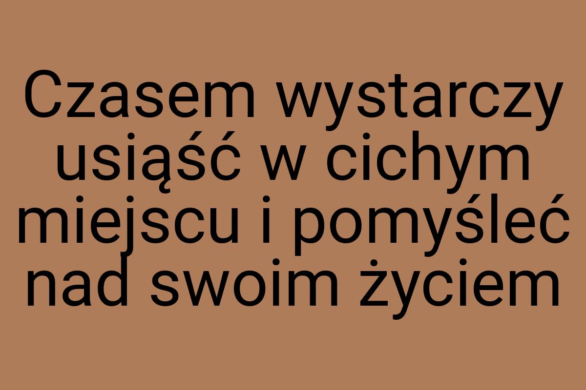 Czasem wystarczy usiąść w cichym miejscu i pomyśleć nad