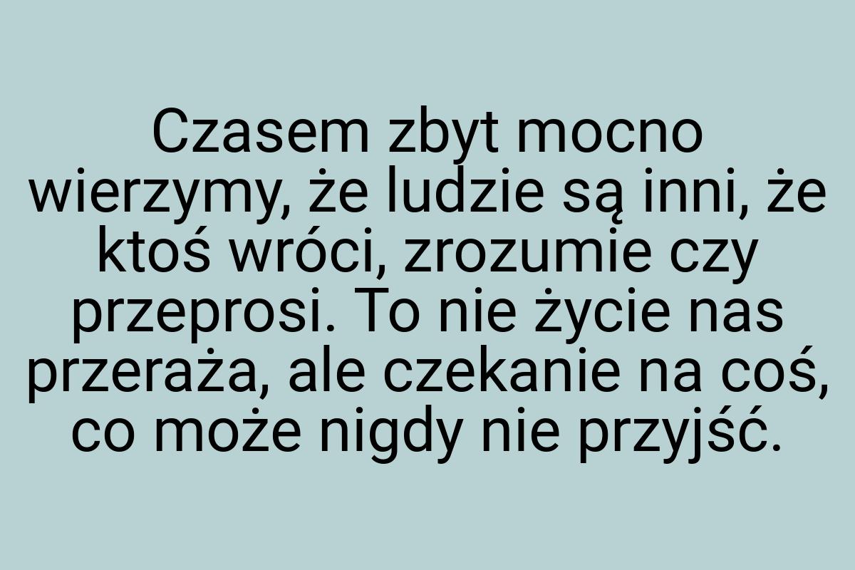 Czasem zbyt mocno wierzymy, że ludzie są inni, że ktoś