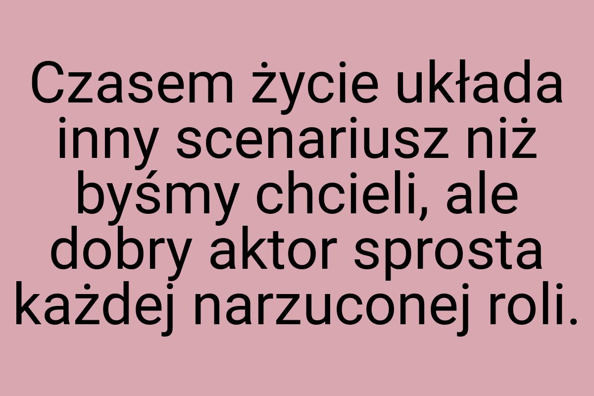 Czasem życie układa inny scenariusz niż byśmy chcieli, ale