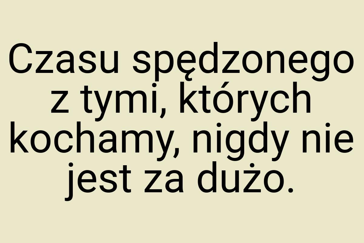 Czasu spędzonego z tymi, których kochamy, nigdy nie jest za