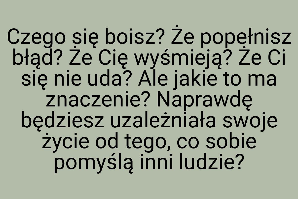 Czego się boisz? Że popełnisz błąd? Że Cię wyśmieją? Że Ci