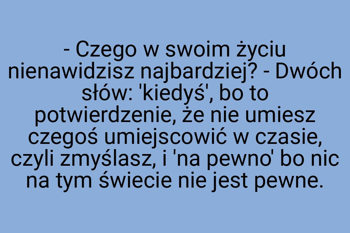 - Czego w swoim życiu nienawidzisz najbardziej? - Dwóch