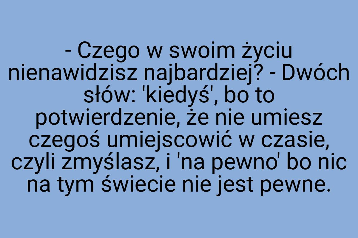 - Czego w swoim życiu nienawidzisz najbardziej? - Dwóch
