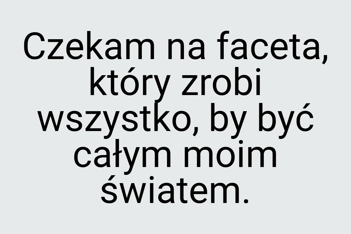 Czekam na faceta, który zrobi wszystko, by być całym moim