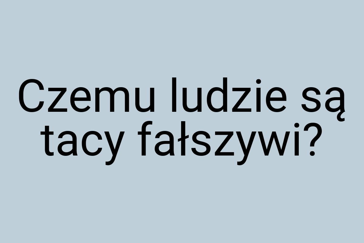 Czemu ludzie są tacy fałszywi