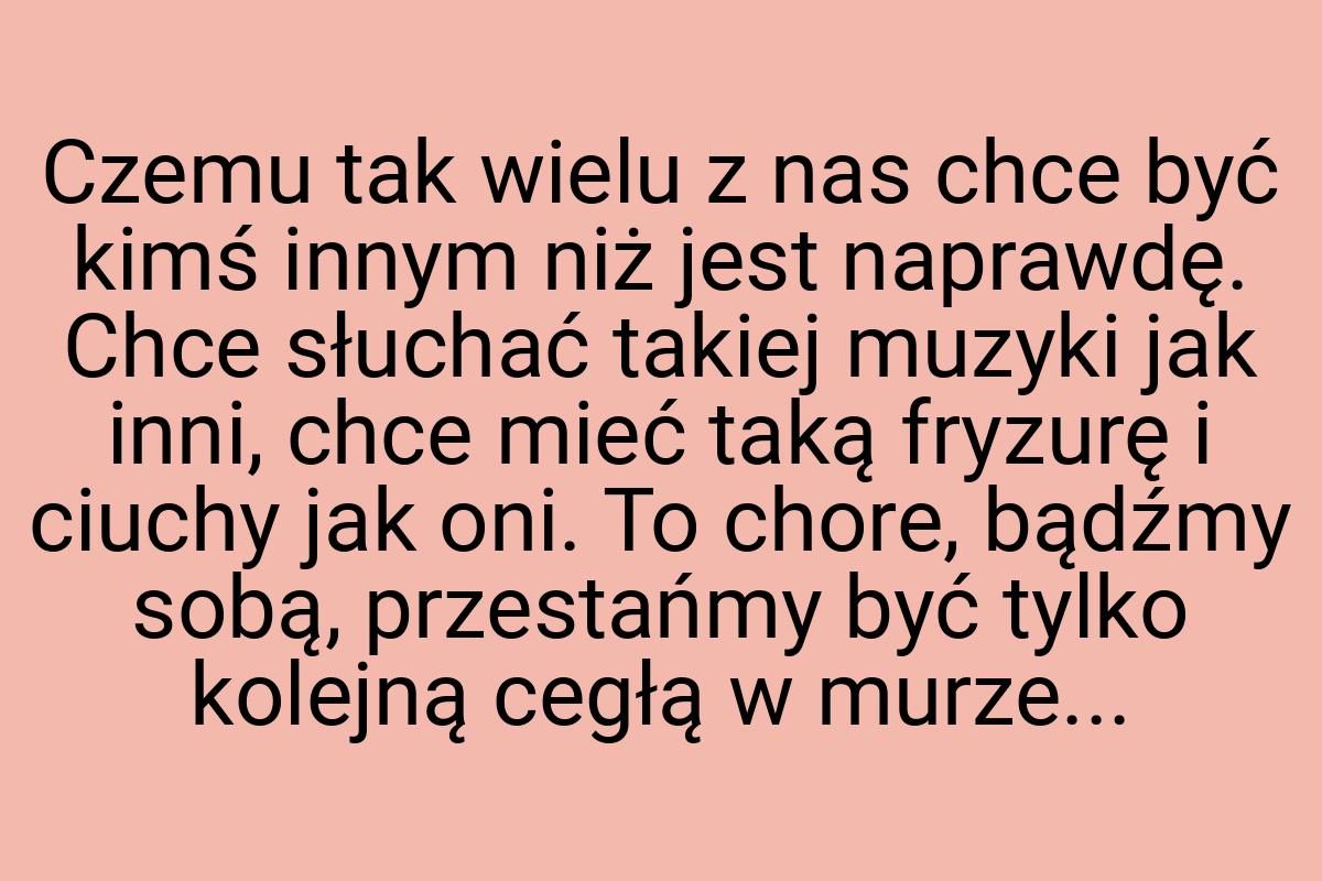 Czemu tak wielu z nas chce być kimś innym niż jest