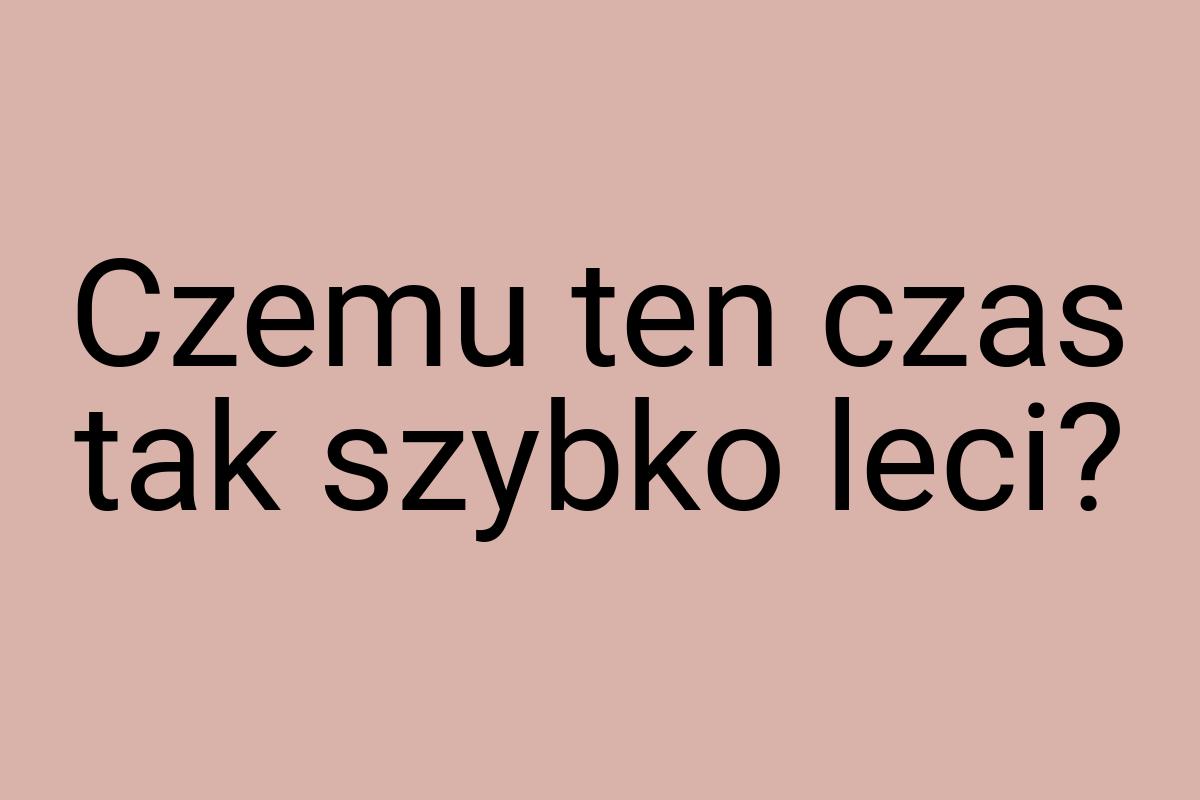 Czemu ten czas tak szybko leci