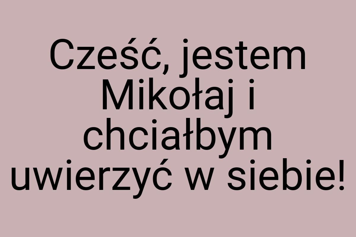 Cześć, jestem Mikołaj i chciałbym uwierzyć w siebie