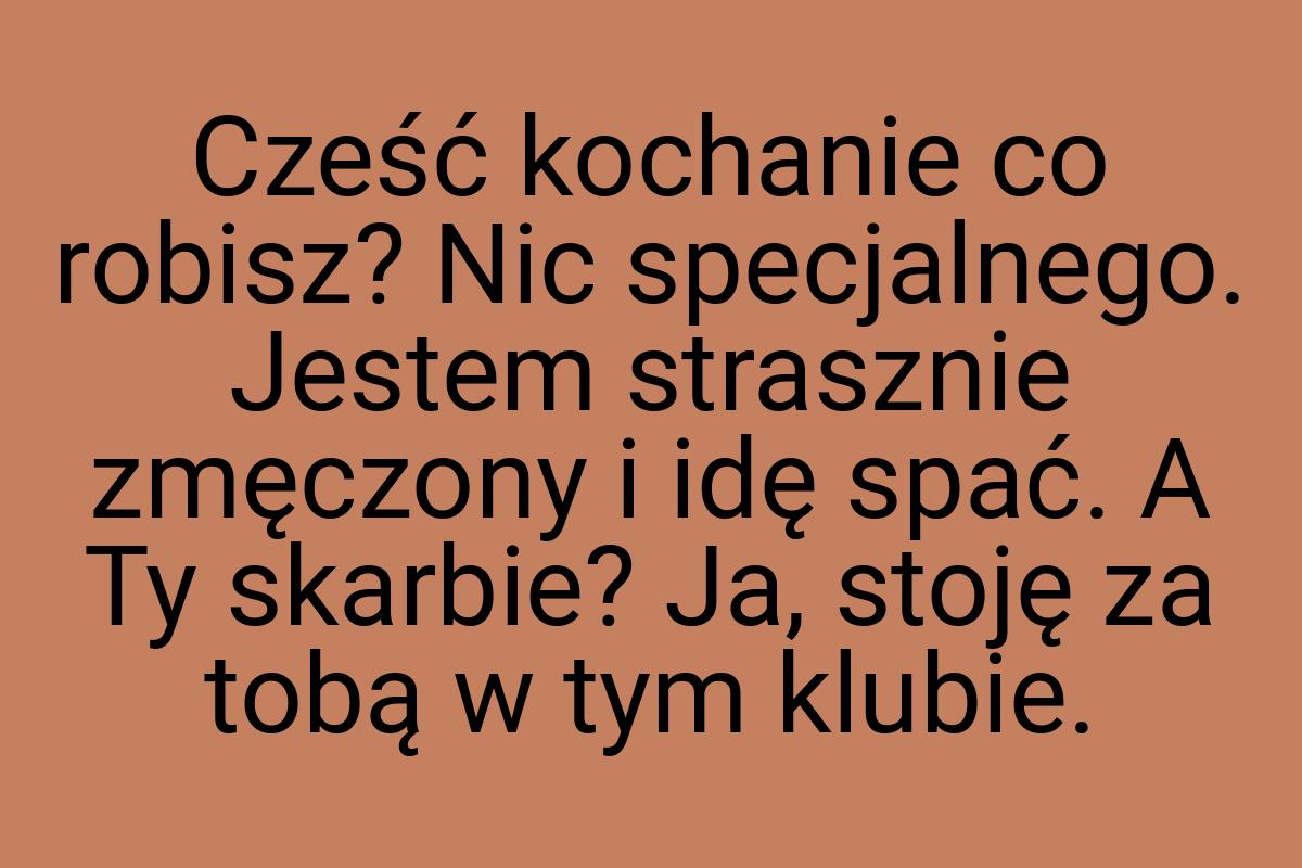 Cześć kochanie co robisz? Nic specjalnego. Jestem strasznie