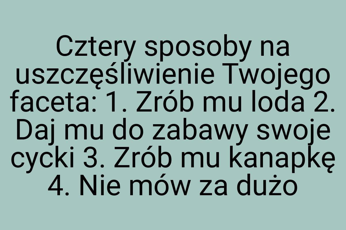 Cztery sposoby na uszczęśliwienie Twojego faceta: 1. Zrób