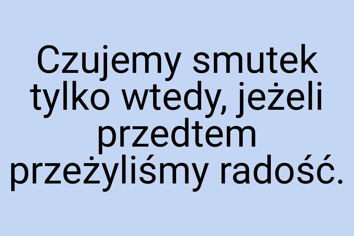 Czujemy smutek tylko wtedy, jeżeli przedtem przeżyliśmy