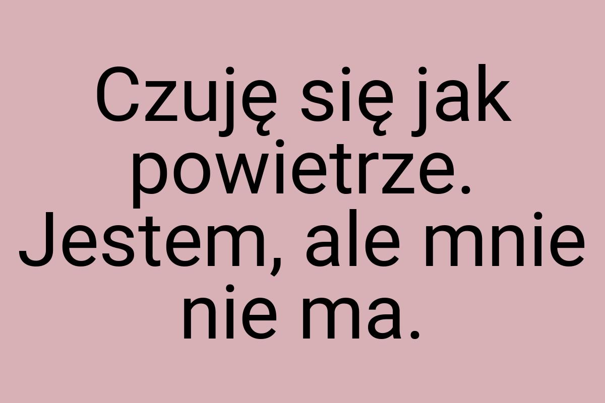 Czuję się jak powietrze. Jestem, ale mnie nie ma