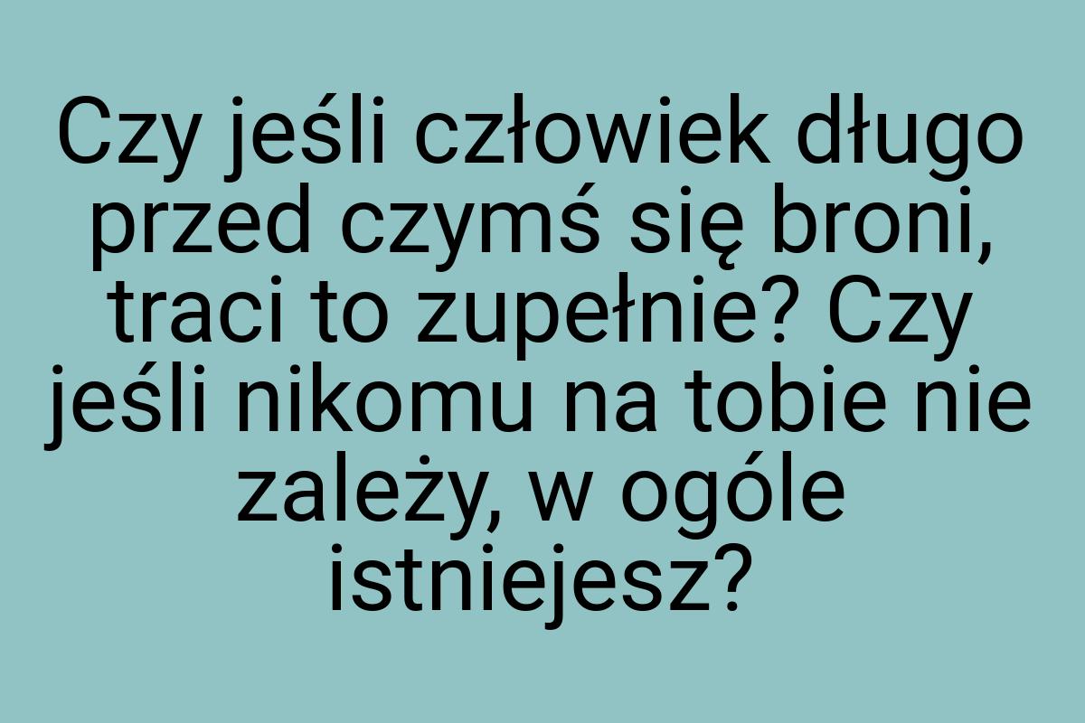 Czy jeśli człowiek długo przed czymś się broni, traci to