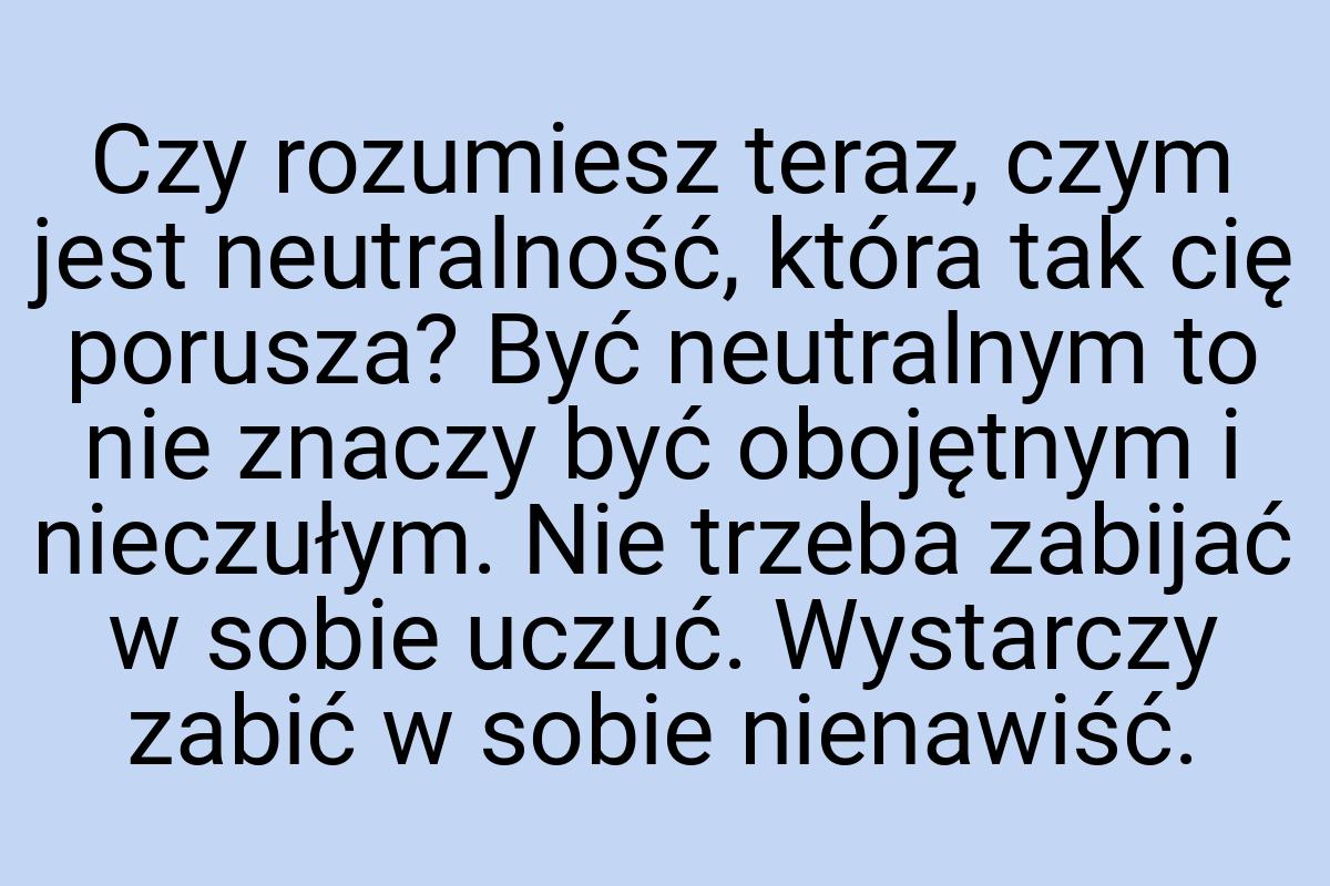 Czy rozumiesz teraz, czym jest neutralność, która tak cię