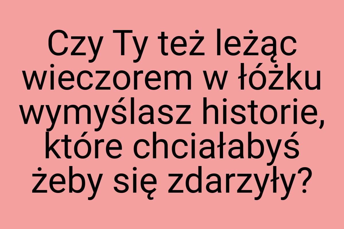 Czy Ty też leżąc wieczorem w łóżku wymyślasz historie