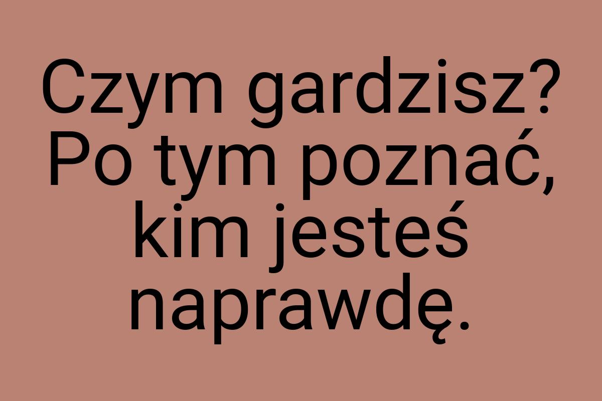 Czym gardzisz? Po tym poznać, kim jesteś naprawdę