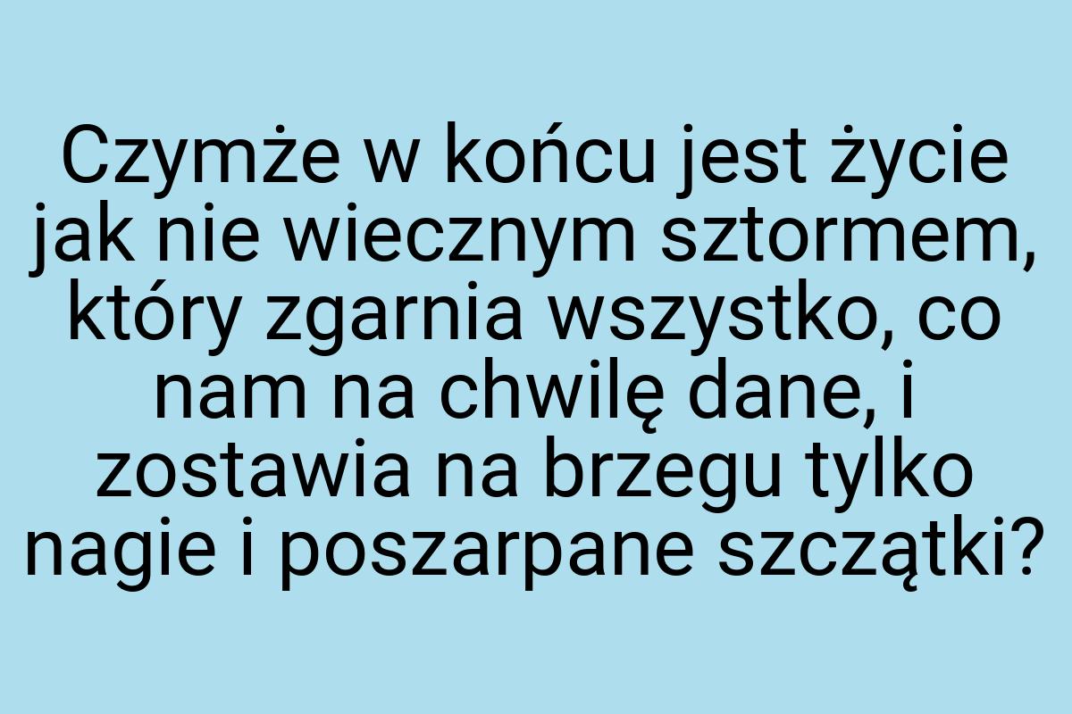 Czymże w końcu jest życie jak nie wiecznym sztormem, który