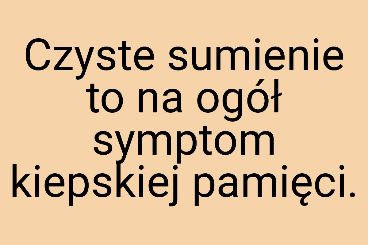 Czyste sumienie to na ogół symptom kiepskiej pamięci