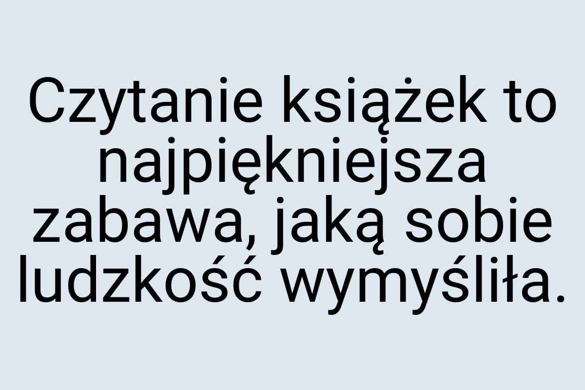 Czytanie książek to najpiękniejsza zabawa, jaką sobie