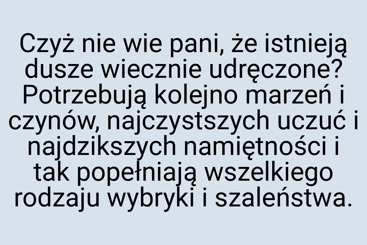 Czyż nie wie pani, że istnieją dusze wiecznie udręczone