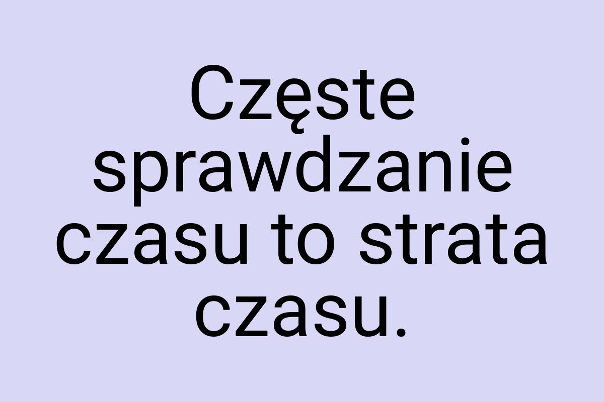 Częste sprawdzanie czasu to strata czasu