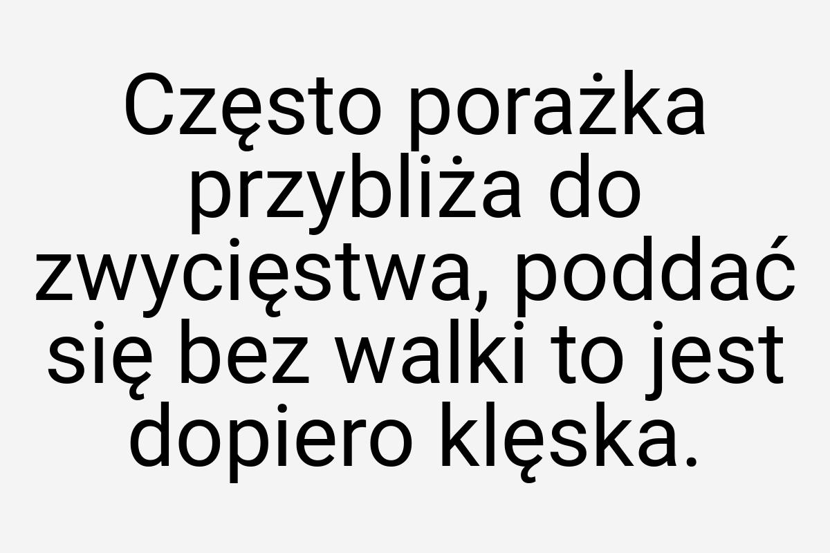 Często porażka przybliża do zwycięstwa, poddać się bez