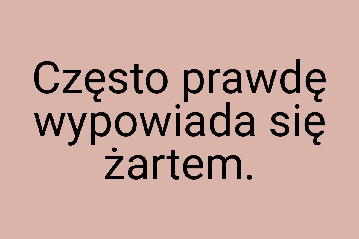 Często prawdę wypowiada się żartem