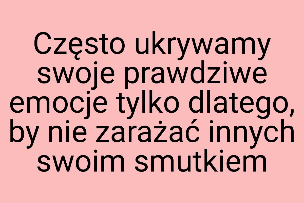 Często ukrywamy swoje prawdziwe emocje tylko dlatego, by