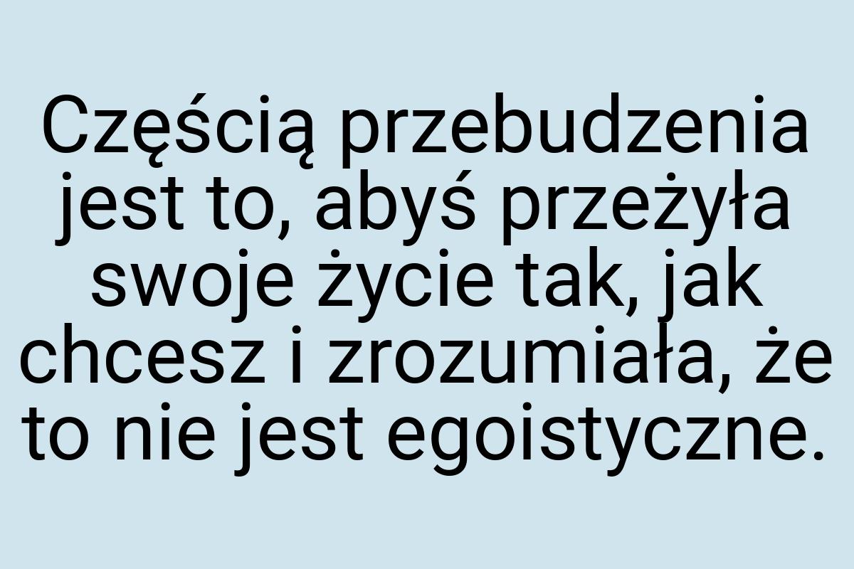 Częścią przebudzenia jest to, abyś przeżyła swoje życie