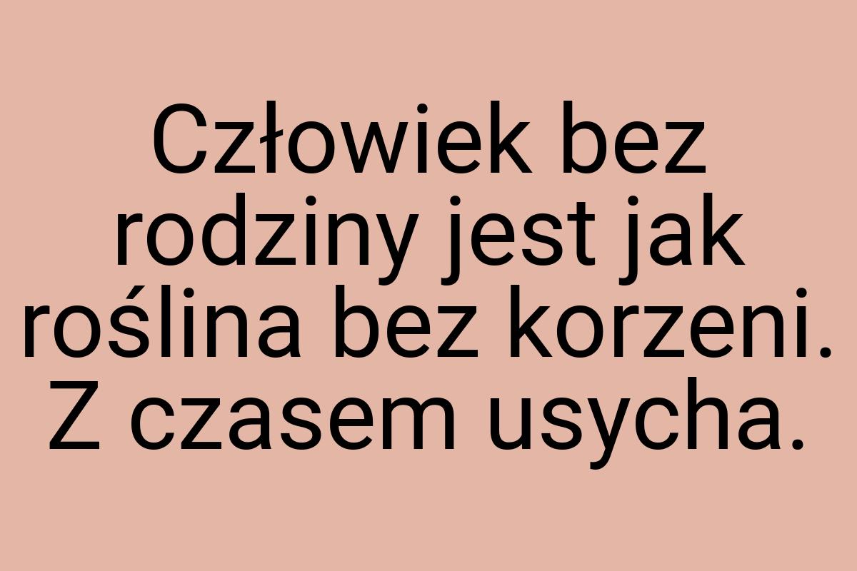 Człowiek bez rodziny jest jak roślina bez korzeni. Z czasem