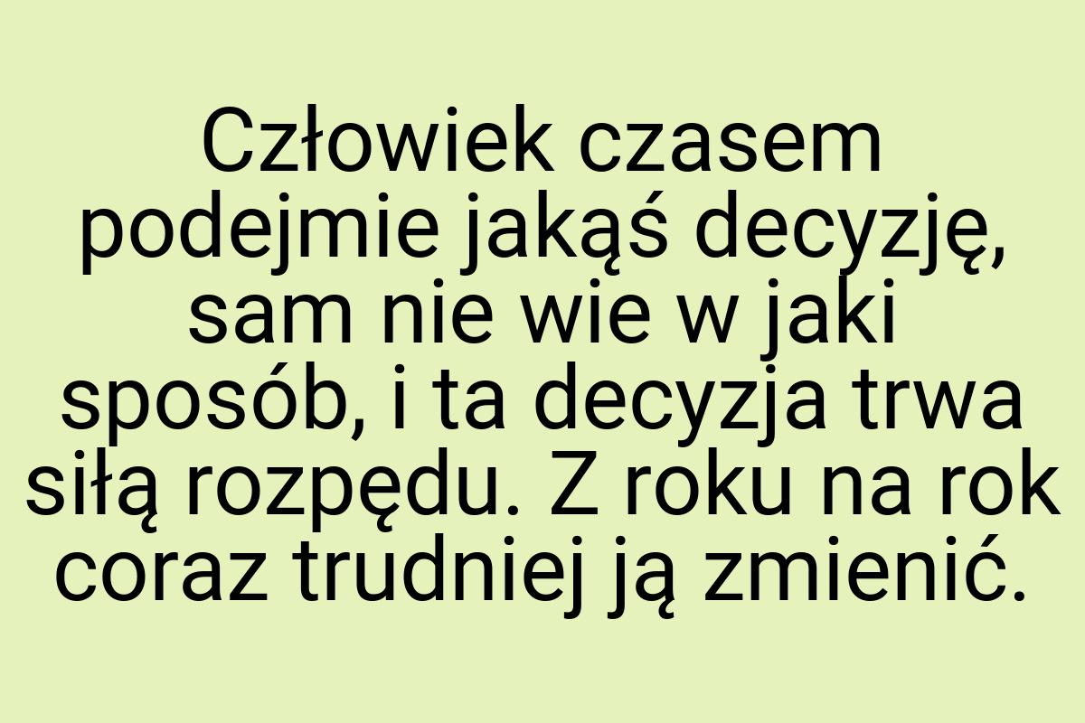 Człowiek czasem podejmie jakąś decyzję, sam nie wie w jaki