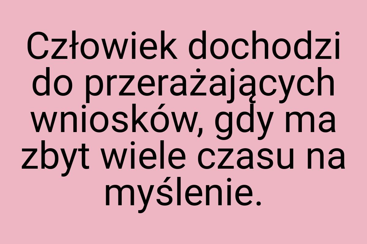 Człowiek dochodzi do przerażających wniosków, gdy ma zbyt