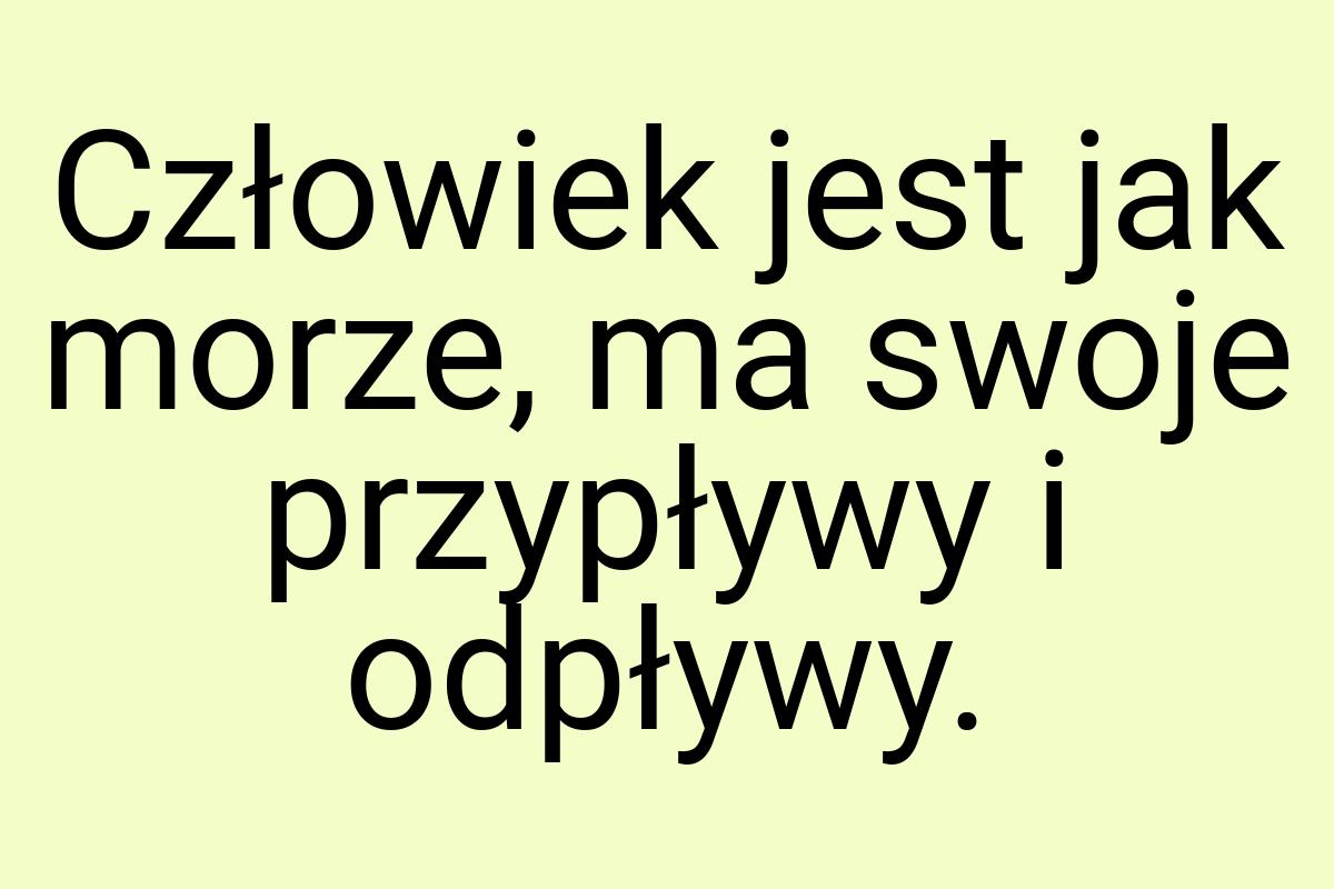 Człowiek jest jak morze, ma swoje przypływy i odpływy