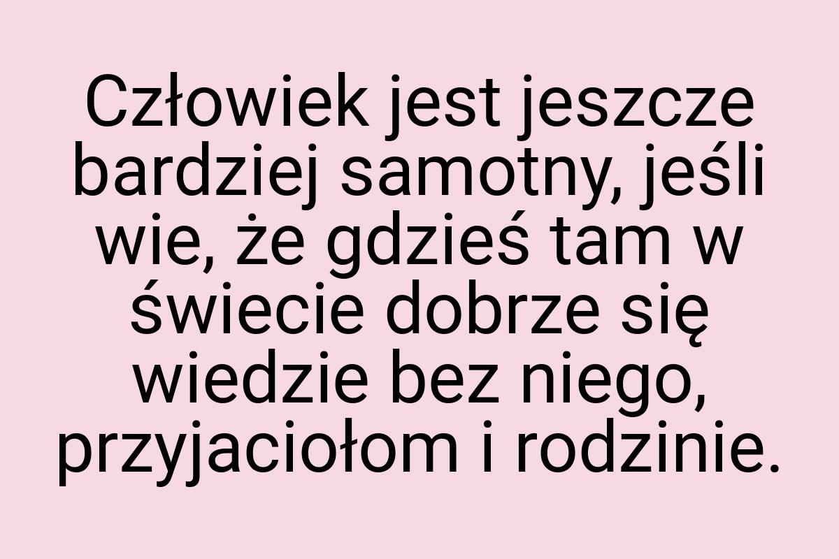 Człowiek jest jeszcze bardziej samotny, jeśli wie, że