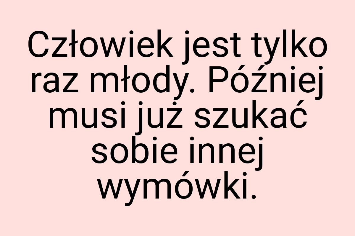 Człowiek jest tylko raz młody. Później musi już szukać