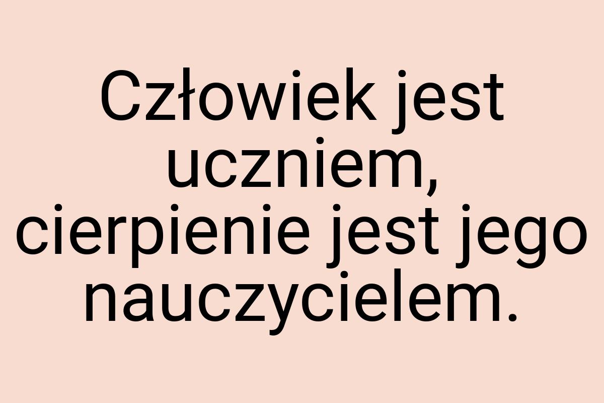 Człowiek jest uczniem, cierpienie jest jego nauczycielem