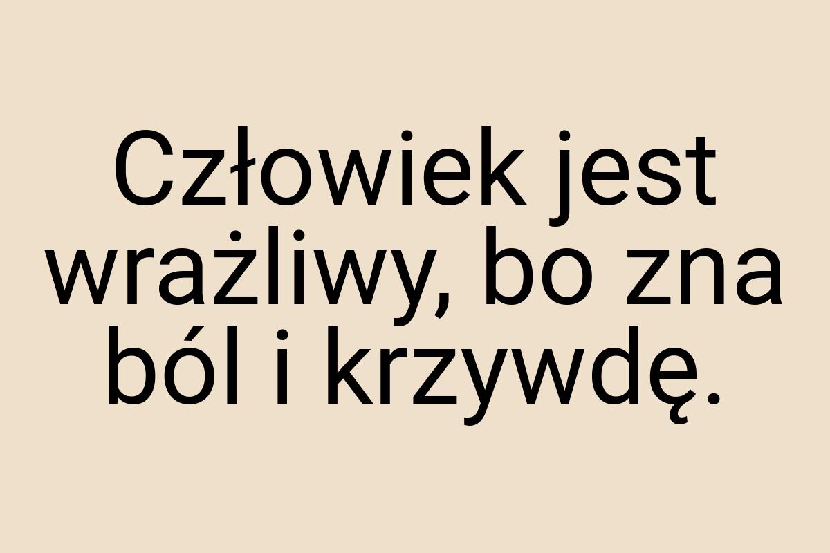 Człowiek jest wrażliwy, bo zna ból i krzywdę