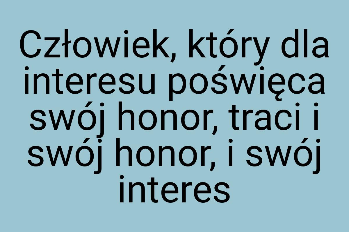 Człowiek, który dla interesu poświęca swój honor, traci i