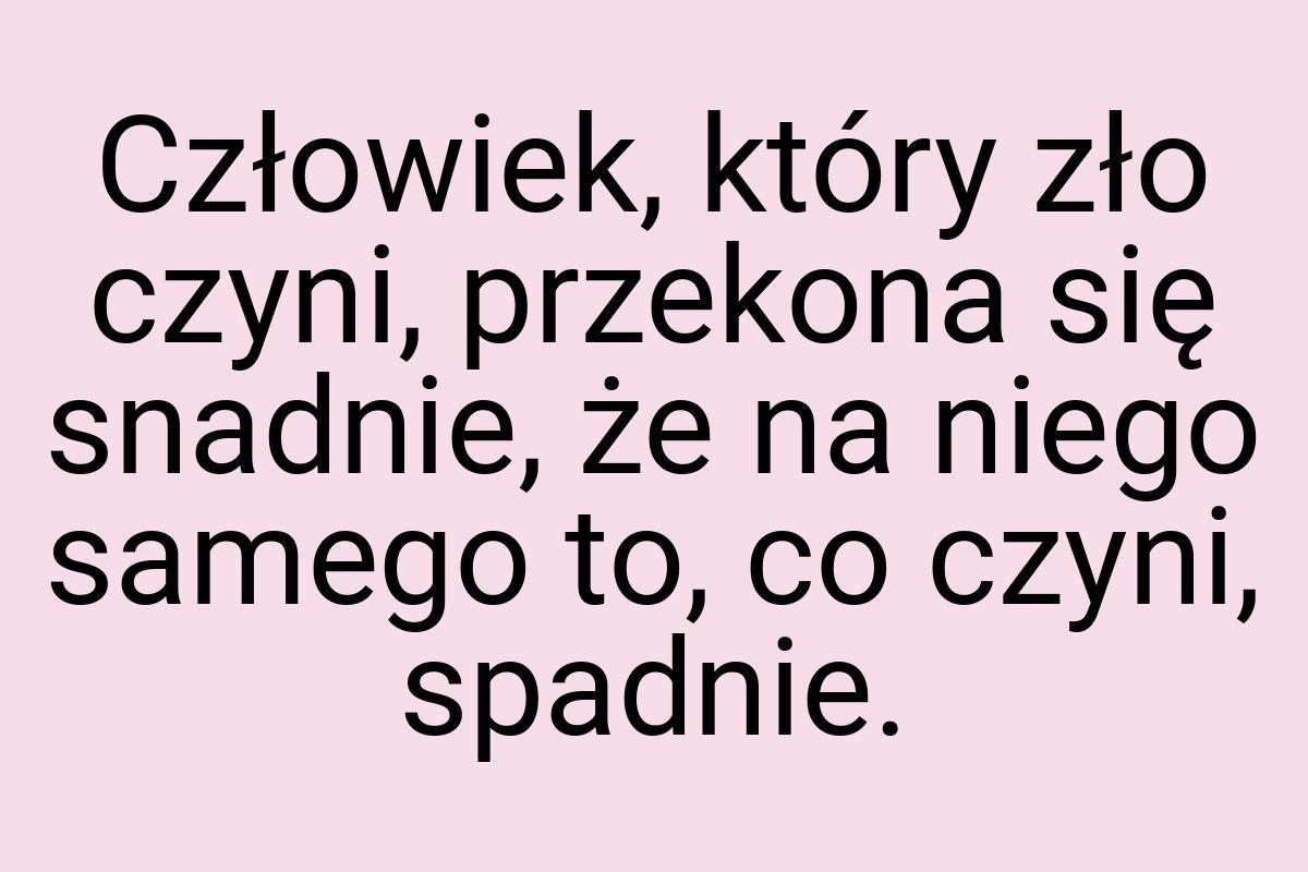 Człowiek, który zło czyni, przekona się snadnie, że na