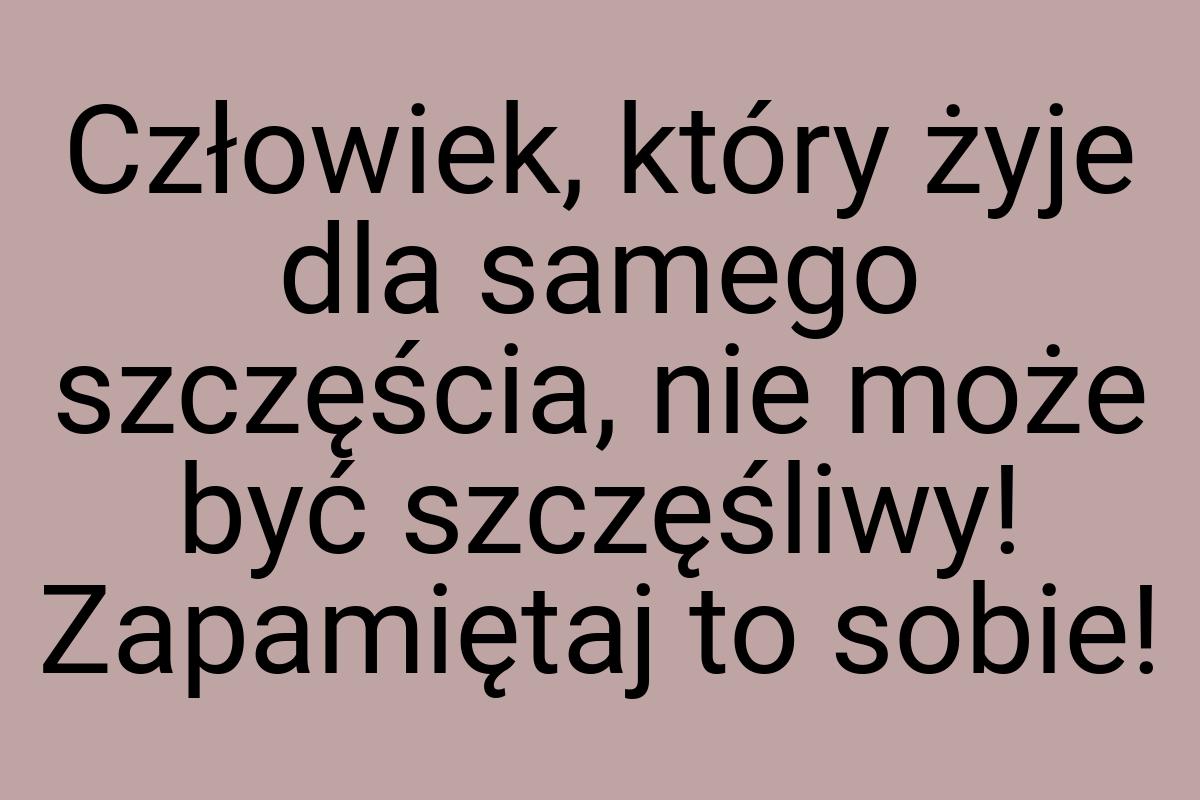 Człowiek, który żyje dla samego szczęścia, nie może być