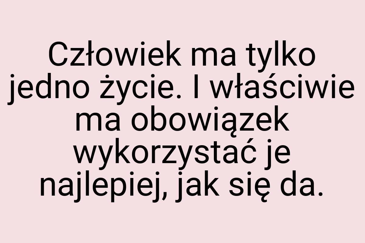 Człowiek ma tylko jedno życie. I właściwie ma obowiązek