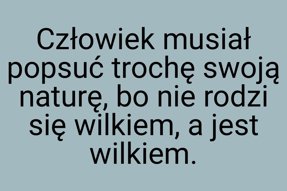 Człowiek musiał popsuć trochę swoją naturę, bo nie rodzi