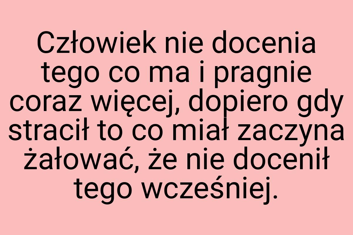 Człowiek nie docenia tego co ma i pragnie coraz więcej