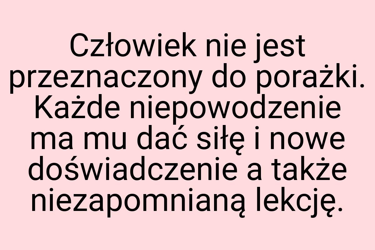 Człowiek nie jest przeznaczony do porażki. Każde