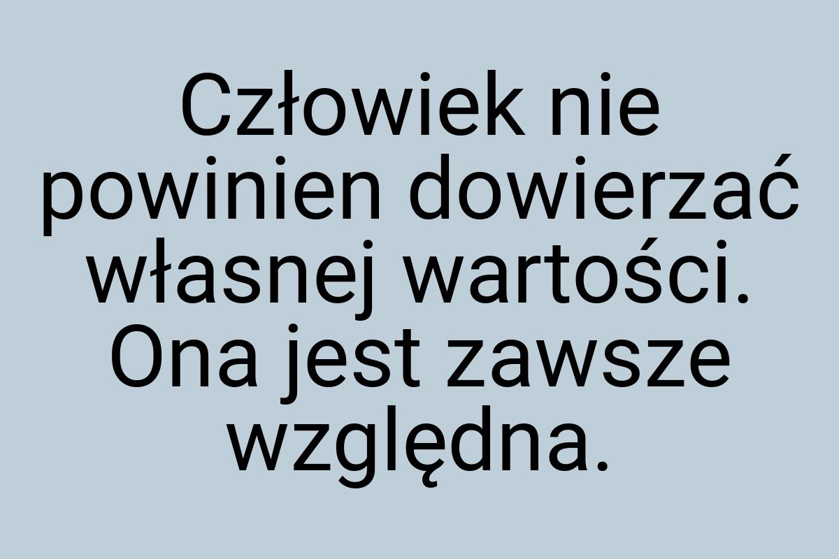 Człowiek nie powinien dowierzać własnej wartości. Ona jest