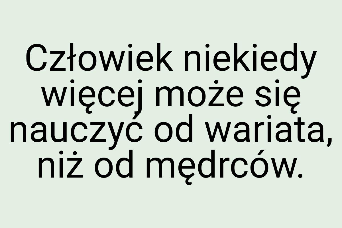 Człowiek niekiedy więcej może się nauczyć od wariata, niż